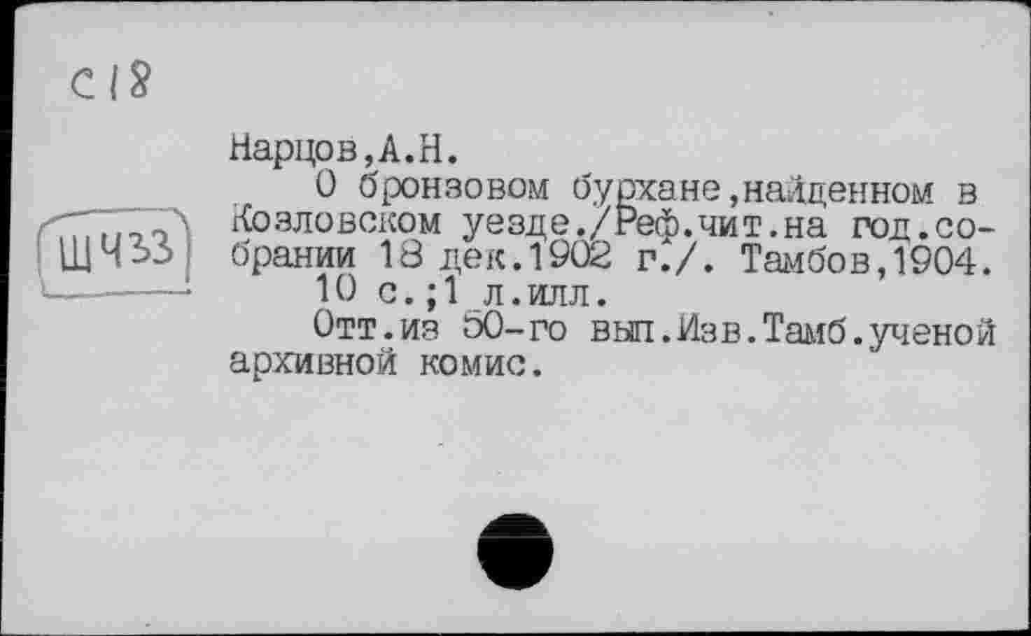 ﻿cis
ШЧЬї'
Нарцов,А.Н.
О бронзовом бурхане,найденном в Козловском уезде./Реф.чит.на год.собрании 18 дек.1902 г./. Тамбов,1904.
10 с.;1 л.илл.
Отт.из 60-го вып.Изв.Тамб.ученой архивной комис.